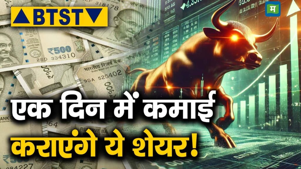 BTST  : एक दिन में कमाई कराएंगे ये शेयर!